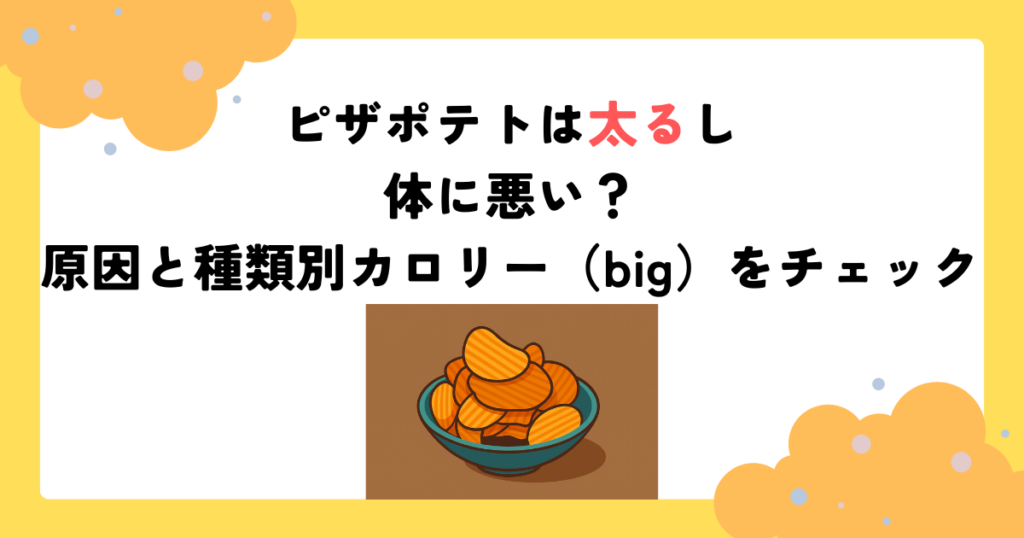 ピザポテトは太るし体に悪い？原因と種類別カロリー（big）をチェック